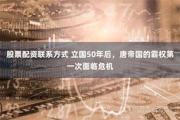 股票配资联系方式 立国50年后，唐帝国的霸权第一次面临危机