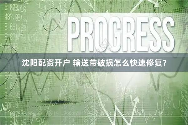 沈阳配资开户 输送带破损怎么快速修复？